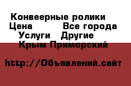 Конвеерные ролики  › Цена ­ 400 - Все города Услуги » Другие   . Крым,Приморский